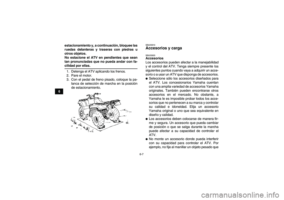 YAMAHA GRIZZLY 660 2008  Manuale de Empleo (in Spanish) 6-7
6estacionamiento y, a continuación, bloquee las
ruedas delanteras y traseras con piedras u
otros objetos.
No estacione el ATV en pendientes que sean
tan pronunciadas que no pueda andar con fa-
ci