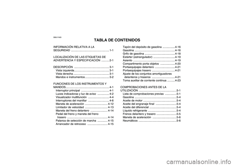 YAMAHA GRIZZLY 660 2008  Manuale de Empleo (in Spanish) SBU17420
TABLA DE CONTENIDOS
INFORMACIÓN RELATIVA A LA 
SEGURIDAD ................................................. 1-1
LOCALIZACIÓN DE LAS ETIQUETAS DE 
ADVERTENCIA Y ESPECIFICACIÓN .......... 2-1