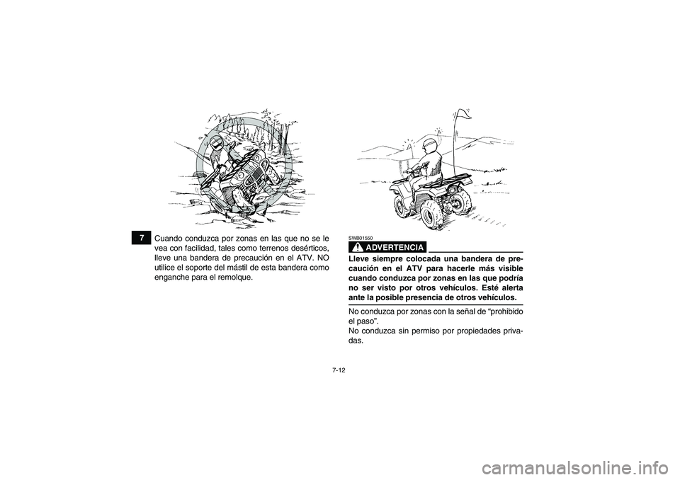 YAMAHA GRIZZLY 660 2008 Manuale de Empleo (in Spanish) 7-12
7
Cuando conduzca por zonas en las que no se le
vea con facilidad, tales como terrenos desérticos,
lleve una bandera de precaución en el ATV. NO
utilice el soporte del mástil de esta bandera c YAMAHA GRIZZLY 660 2008 Manuale de Empleo (in Spanish) 7-12
7
Cuando conduzca por zonas en las que no se le
vea con facilidad, tales como terrenos desérticos,
lleve una bandera de precaución en el ATV. NO
utilice el soporte del mástil de esta bandera c