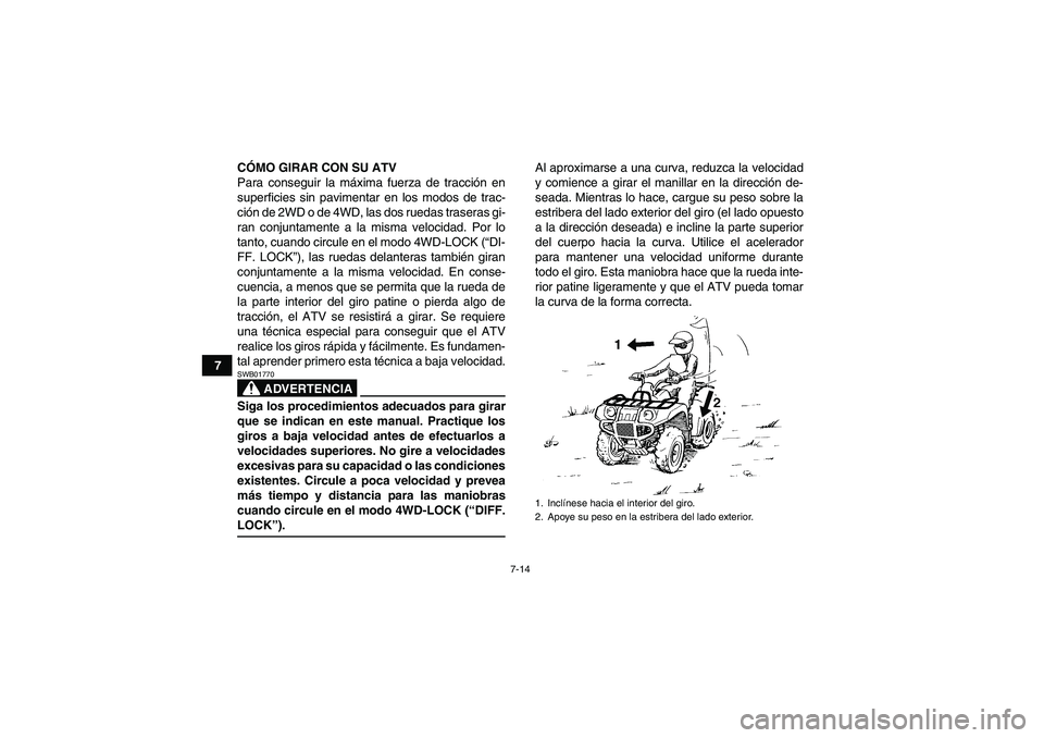 YAMAHA GRIZZLY 660 2008 Manuale de Empleo (in Spanish) 7-14
7CÓMO GIRAR CON SU ATV
Para conseguir la máxima fuerza de tracción en
superficies sin pavimentar en los modos de trac-
ción de 2WD o de 4WD, las dos ruedas traseras gi-
ran conjuntamente a la YAMAHA GRIZZLY 660 2008 Manuale de Empleo (in Spanish) 7-14
7CÓMO GIRAR CON SU ATV
Para conseguir la máxima fuerza de tracción en
superficies sin pavimentar en los modos de trac-
ción de 2WD o de 4WD, las dos ruedas traseras gi-
ran conjuntamente a la