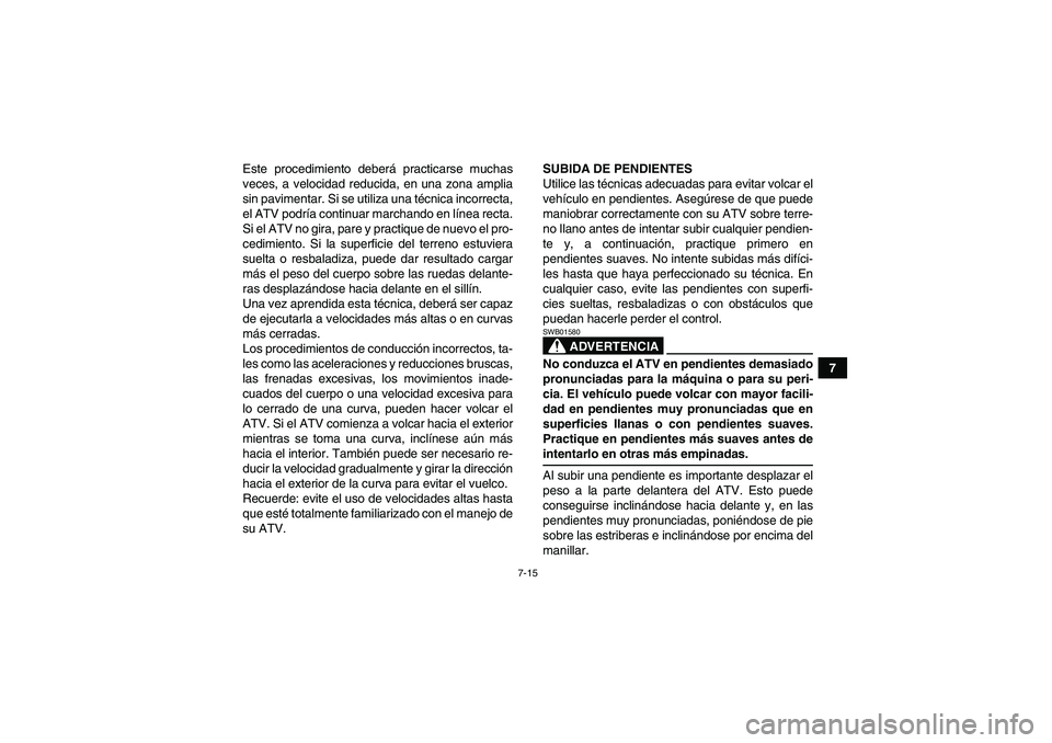 YAMAHA GRIZZLY 660 2008  Manuale de Empleo (in Spanish) 7-15
7 Este procedimiento deberá practicarse muchas
veces, a velocidad reducida, en una zona amplia
sin pavimentar. Si se utiliza una técnica incorrecta,
el ATV podría continuar marchando en línea