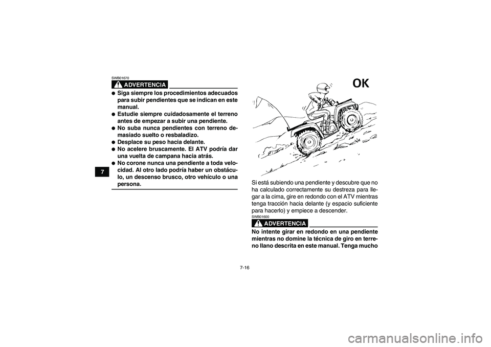 YAMAHA GRIZZLY 660 2008  Manuale de Empleo (in Spanish) 7-16
7
ADVERTENCIA
SWB01670Siga siempre los procedimientos adecuados
para subir pendientes que se indican en este
manual.Estudie siempre cuidadosamente el terreno
antes de empezar a subir una pendie