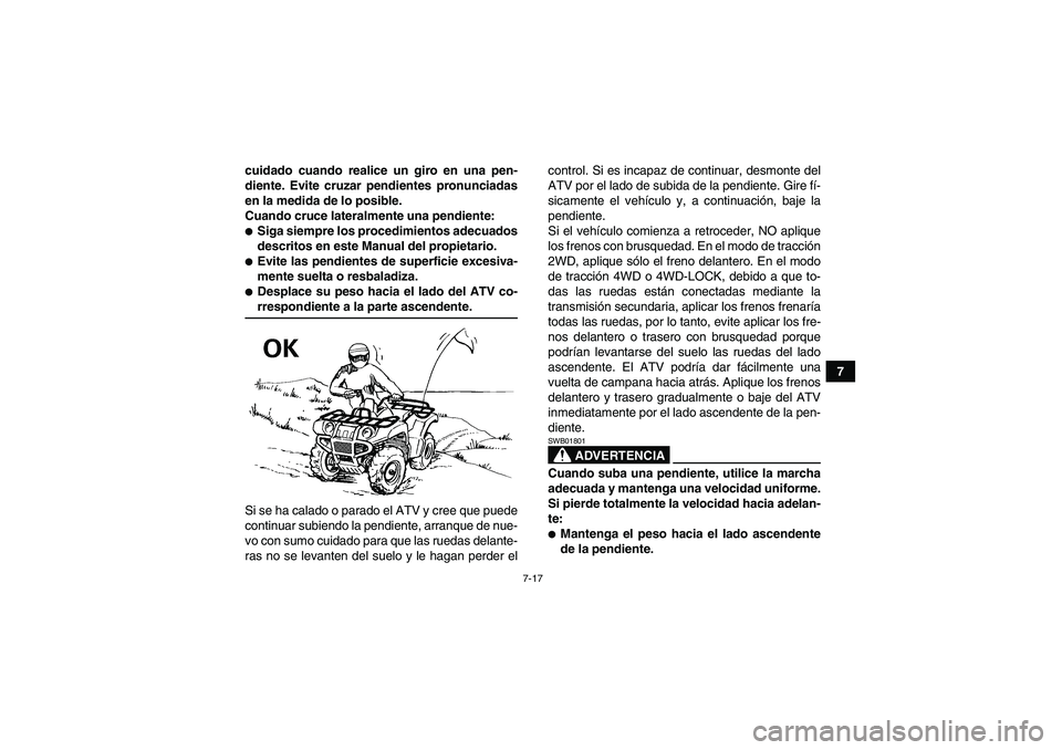 YAMAHA GRIZZLY 660 2008  Manuale de Empleo (in Spanish) 7-17
7 cuidado cuando realice un giro en una pen-
diente. Evite cruzar pendientes pronunciadas
en la medida de lo posible.
Cuando cruce lateralmente una pendiente:
Siga siempre los procedimientos ade