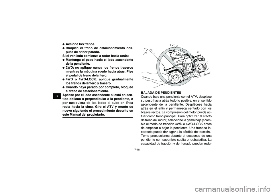 YAMAHA GRIZZLY 660 2008  Manuale de Empleo (in Spanish) 7-18
7
Accione los frenos.Bloquee el freno de estacionamiento des-
pués de haber parado.
Si el vehículo comienza a rodar hacia atrás:Mantenga el peso hacia el lado ascendente
de la pendiente.2W