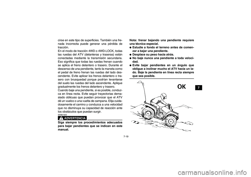 YAMAHA GRIZZLY 660 2008  Manuale de Empleo (in Spanish) 7-19
7 cirse en este tipo de superficies. También una fre-
nada incorrecta puede generar una pérdida de
tracción.
En el modo de tracción 4WD o 4WD-LOCK, todas
las ruedas del ATV (delanteras y tras