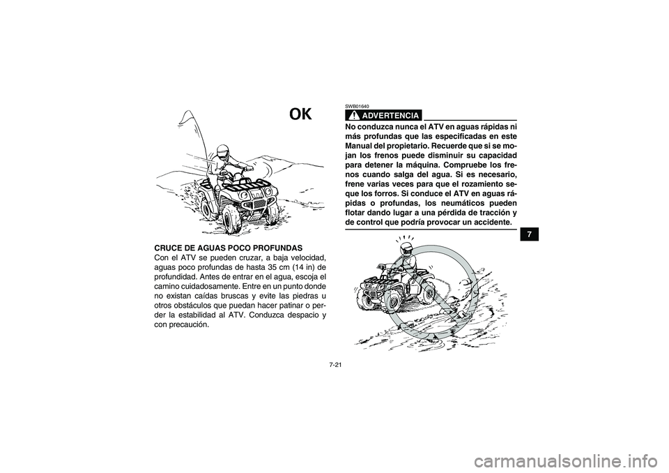 YAMAHA GRIZZLY 660 2008  Manuale de Empleo (in Spanish) 7-21
7
CRUCE DE AGUAS POCO PROFUNDAS
Con el ATV se pueden cruzar, a baja velocidad,
aguas poco profundas de hasta 35 cm (14 in) de
profundidad. Antes de entrar en el agua, escoja el
camino cuidadosame