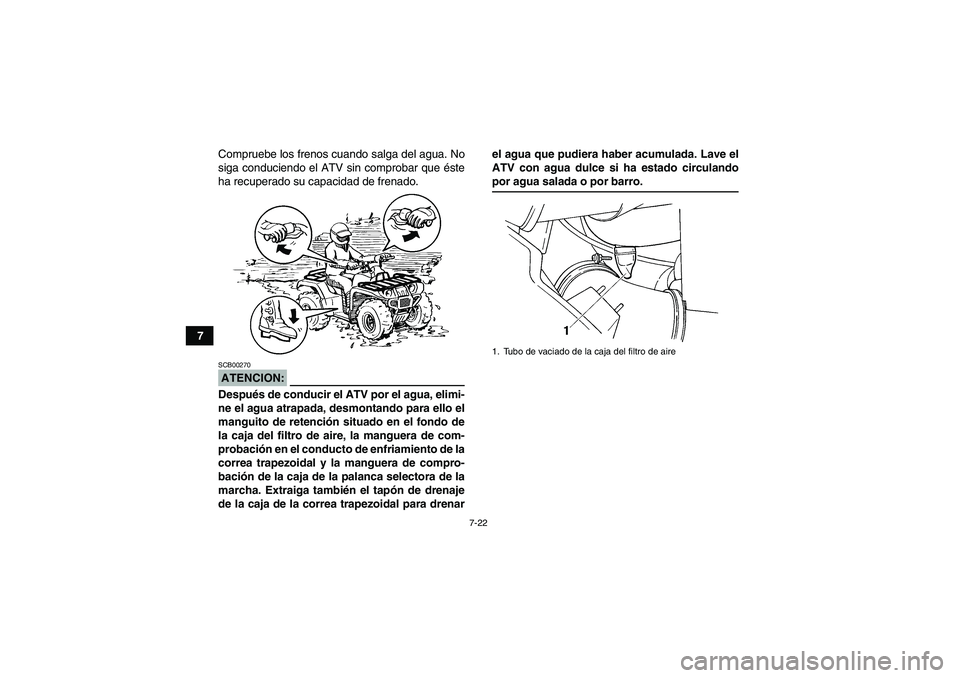 YAMAHA GRIZZLY 660 2008  Manuale de Empleo (in Spanish) 7-22
7Compruebe los frenos cuando salga del agua. No
siga conduciendo el ATV sin comprobar que éste
ha recuperado su capacidad de frenado.
ATENCION:SCB00270Después de conducir el ATV por el agua, el