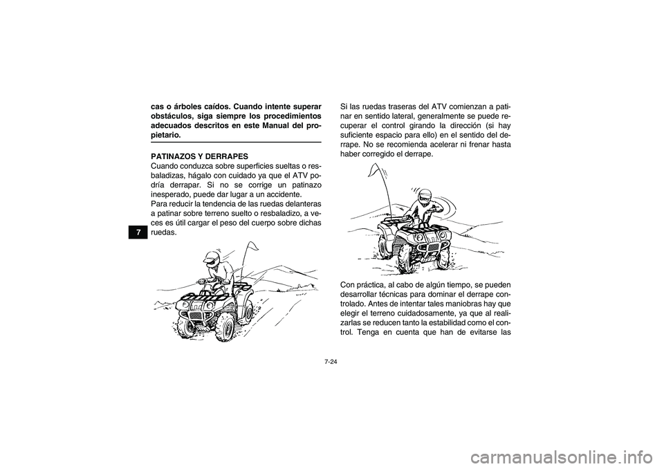 YAMAHA GRIZZLY 660 2008  Manuale de Empleo (in Spanish) 7-24
7cas o árboles caídos. Cuando intente superar
obstáculos, siga siempre los procedimientos
adecuados descritos en este Manual del pro-
pietario.
PATINAZOS Y DERRAPES
Cuando conduzca sobre super