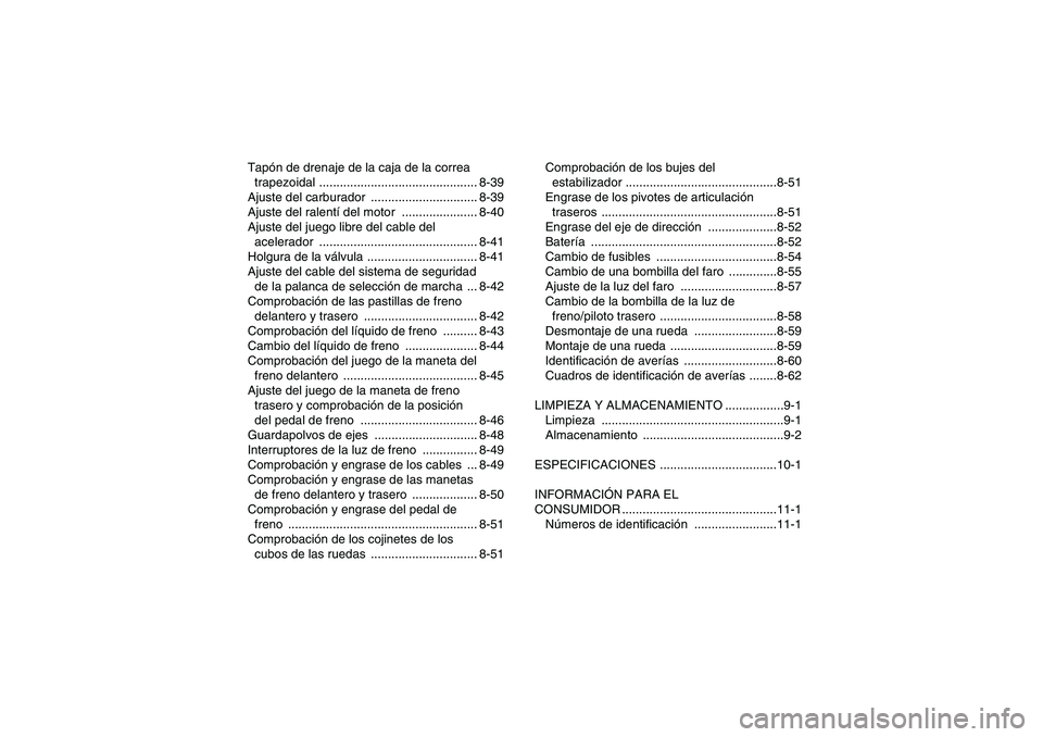 YAMAHA GRIZZLY 660 2008  Manuale de Empleo (in Spanish) Tapón de drenaje de la caja de la correa 
trapezoidal .............................................. 8-39
Ajuste del carburador  ............................... 8-39
Ajuste del ralentí del motor  ..
