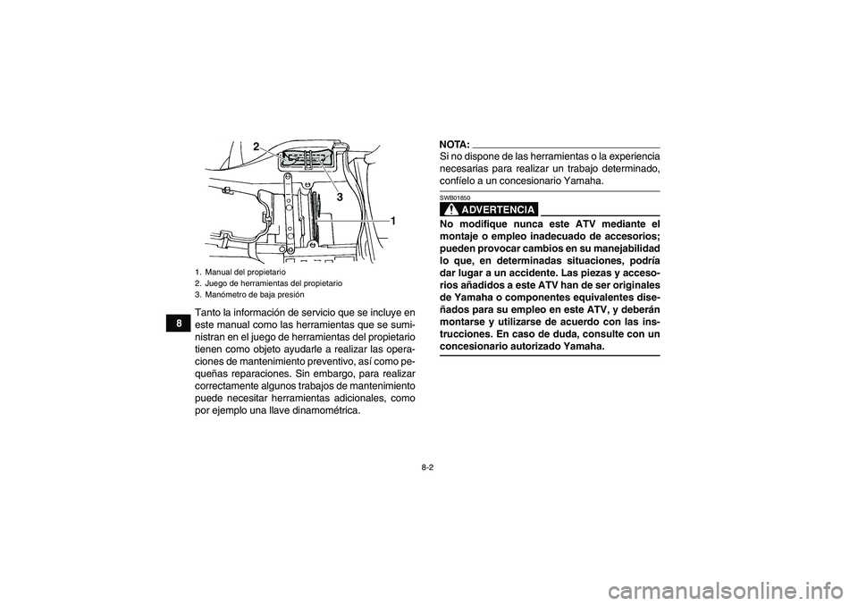 YAMAHA GRIZZLY 660 2008  Manuale de Empleo (in Spanish) 8-2
8Tanto la información de servicio que se incluye en
este manual como las herramientas que se sumi-
nistran en el juego de herramientas del propietario
tienen como objeto ayudarle a realizar las o