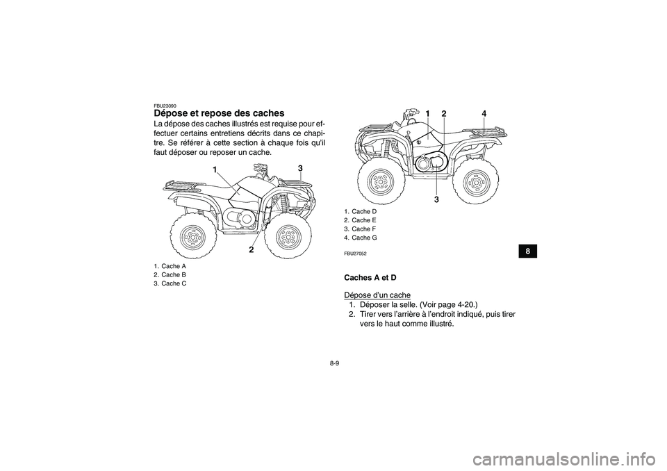 YAMAHA GRIZZLY 660 2008  Notices Demploi (in French) 8-9
8
FBU23090Dépose et repose des caches La dépose des caches illustrés est requise pour ef-
fectuer certains entretiens décrits dans ce chapi-
tre. Se référer à cette section à chaque fois q