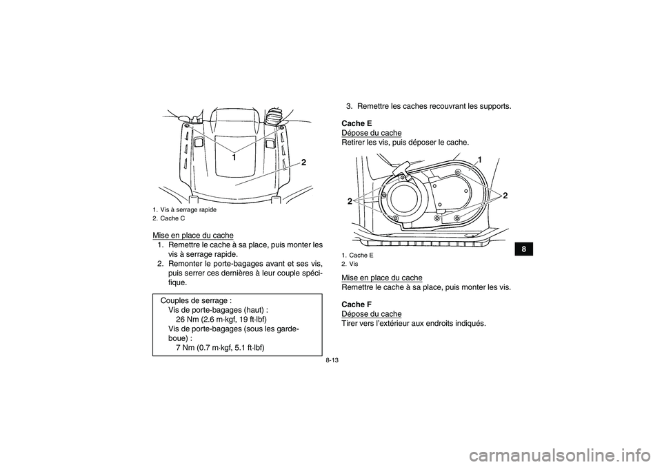 YAMAHA GRIZZLY 660 2008  Notices Demploi (in French) 8-13
8 Mise en place du cache
1. Remettre le cache à sa place, puis monter les
vis à serrage rapide.
2. Remonter le porte-bagages avant et ses vis,
puis serrer ces dernières à leur couple spéci-
