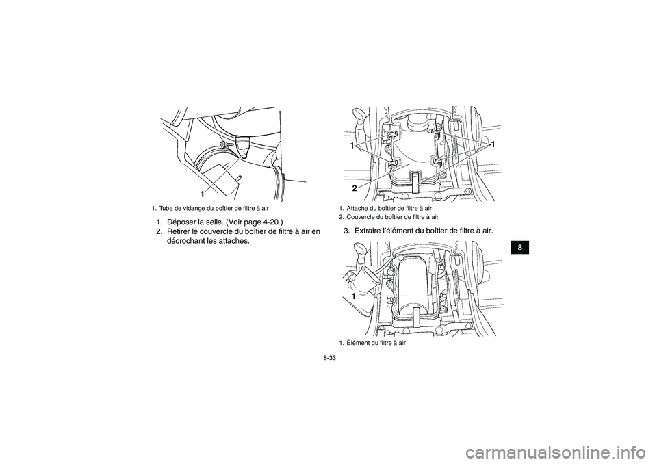 YAMAHA GRIZZLY 660 2008  Notices Demploi (in French) 8-33
8 1. Déposer la selle. (Voir page 4-20.)
2. Retirer le couvercle du boîtier de filtre à air en
décrochant les attaches.3. Extraire l’élément du boîtier de filtre à air.
1. Tube de vidan