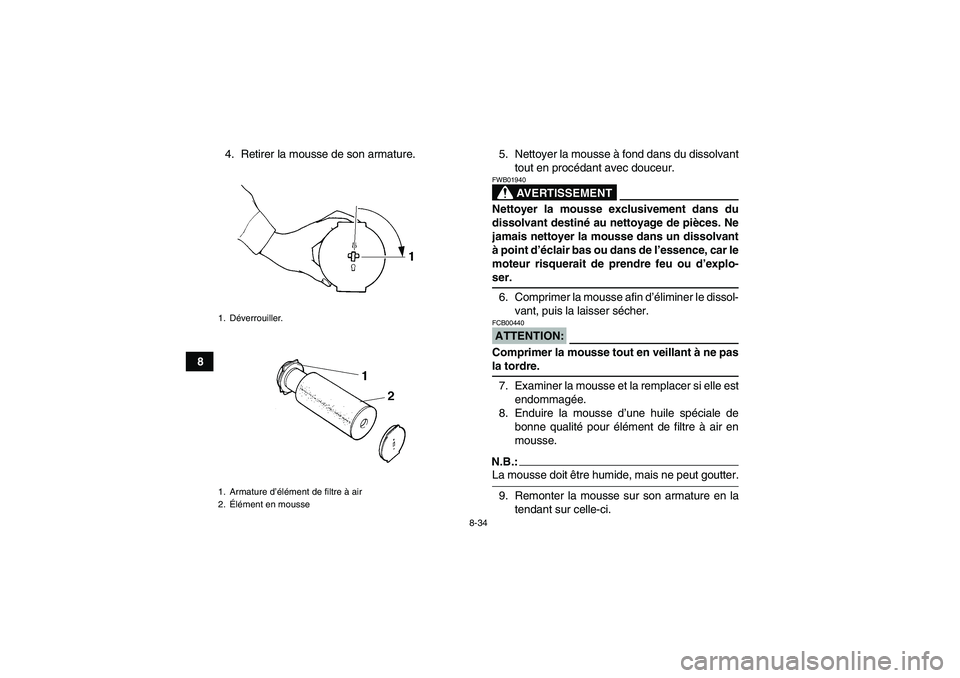 YAMAHA GRIZZLY 660 2008  Notices Demploi (in French) 8-34
84. Retirer la mousse de son armature. 5. Nettoyer la mousse à fond dans du dissolvant
tout en procédant avec douceur.
AVERTISSEMENT
FWB01940Nettoyer la mousse exclusivement dans du
dissolvant 