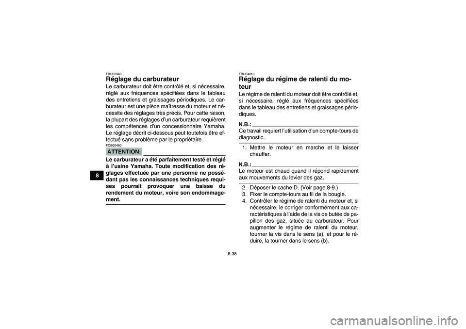 YAMAHA GRIZZLY 660 2008  Notices Demploi (in French) 8-38
8
FBU23940Réglage du carburateur Le carburateur doit être contrôlé et, si nécessaire,
réglé aux fréquences spécifiées dans le tableau
des entretiens et graissages périodiques. Le car-
