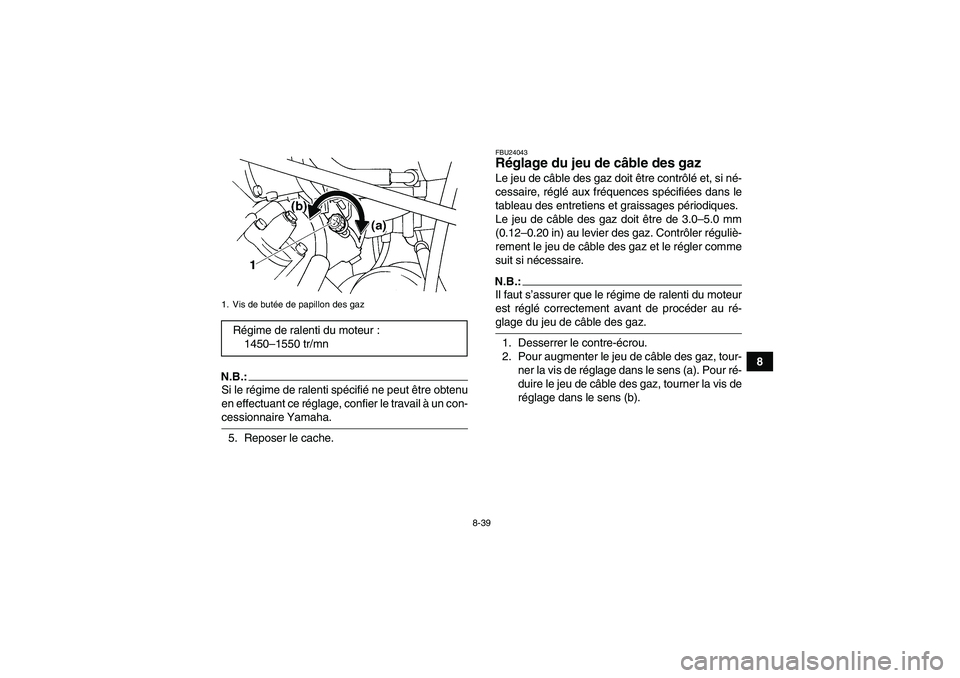 YAMAHA GRIZZLY 660 2008  Notices Demploi (in French) 8-39
8
N.B.:Si le régime de ralenti spécifié ne peut être obtenu
en effectuant ce réglage, confier le travail à un con-cessionnaire Yamaha.
5. Reposer le cache.
FBU24043Réglage du jeu de câble