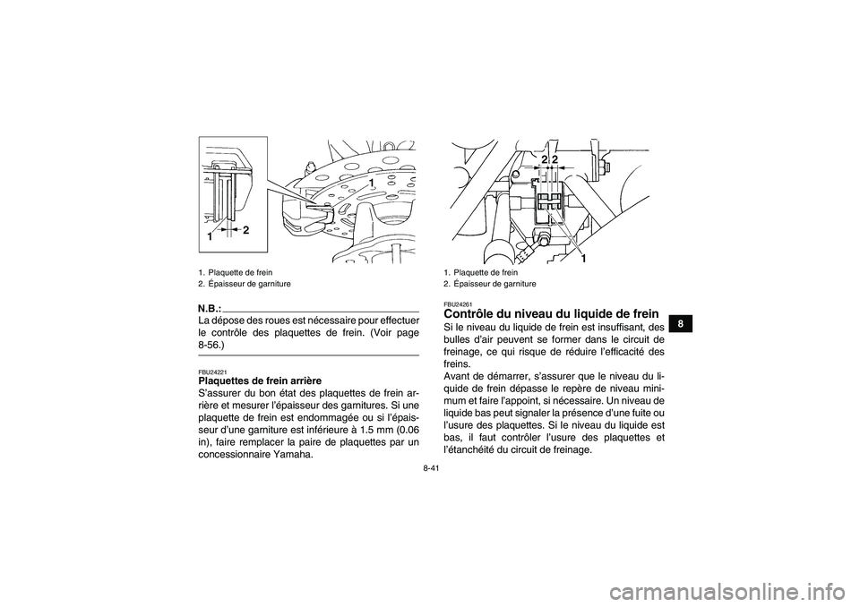 YAMAHA GRIZZLY 660 2008  Notices Demploi (in French) 8-41
8
N.B.:La dépose des roues est nécessaire pour effectuer
le contrôle des plaquettes de frein. (Voir page8-56.)FBU24221Plaquettes de frein arrière
S’assurer du bon état des plaquettes de fr