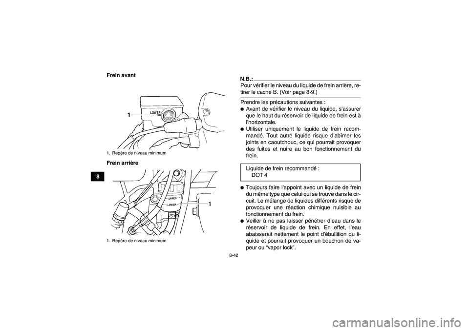 YAMAHA GRIZZLY 660 2008  Notices Demploi (in French) 8-42
8Frein avant
Frein arrière
N.B.:Pour vérifier le niveau du liquide de frein arrière, re-tirer le cache B. (Voir page 8-9.)
Prendre les précautions suivantes :Avant de vérifier le niveau du 