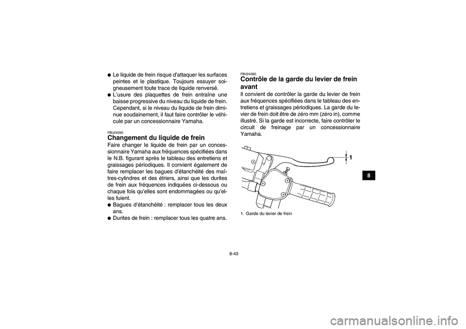 YAMAHA GRIZZLY 660 2008  Notices Demploi (in French) 8-43
8
Le liquide de frein risque d’attaquer les surfaces
peintes et le plastique. Toujours essuyer soi-
gneusement toute trace de liquide renversé.L’usure des plaquettes de frein entraîne une