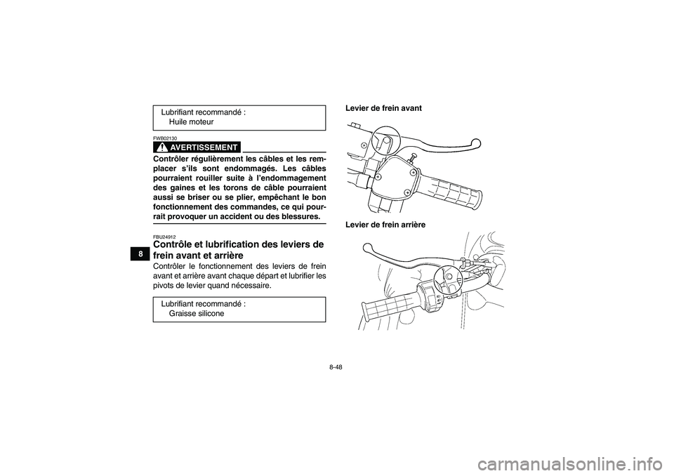 YAMAHA GRIZZLY 660 2008  Notices Demploi (in French) 8-48
8
AVERTISSEMENT
FWB02130Contrôler régulièrement les câbles et les rem-
placer s’ils sont endommagés. Les câbles
pourraient rouiller suite à l’endommagement
des gaines et les torons de 