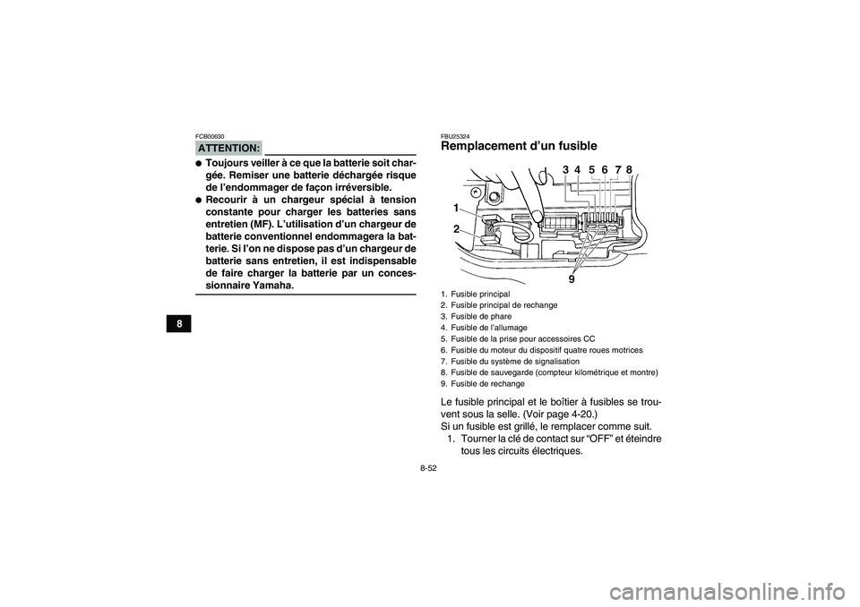 YAMAHA GRIZZLY 660 2008  Notices Demploi (in French) 8-52
8
ATTENTION:FCB00630Toujours veiller à ce que la batterie soit char-
gée. Remiser une batterie déchargée risque
de l’endommager de façon irréversible.Recourir à un chargeur spécial à