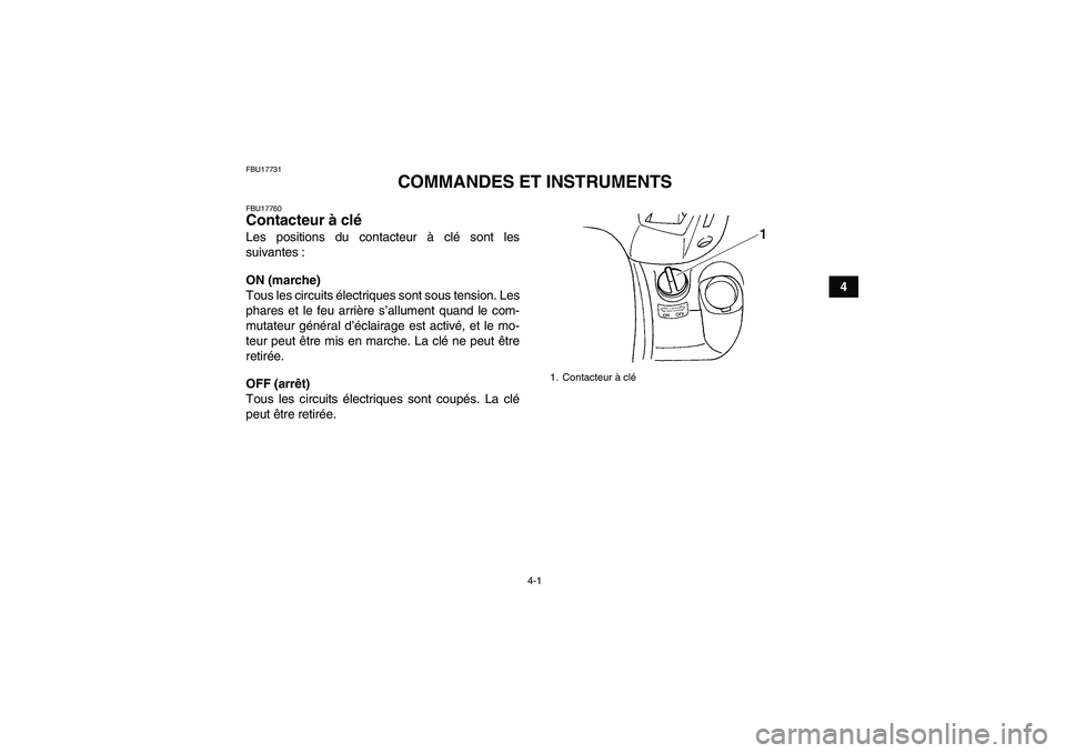 YAMAHA GRIZZLY 660 2008  Notices Demploi (in French) 4-1
4
FBU17731
COMMANDES ET INSTRUMENTS
FBU17760Contacteur à clé Les positions du contacteur à clé sont les
suivantes :
ON (marche)
Tous les circuits électriques sont sous tension. Les
phares et 