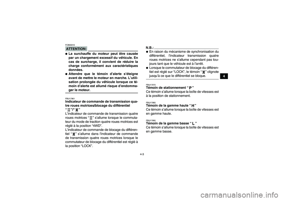 YAMAHA GRIZZLY 660 2008  Notices Demploi (in French) 4-3
4
ATTENTION:FCB00010La surchauffe du moteur peut être causée
par un chargement excessif du véhicule. En
cas de surcharge, il convient de réduire la
charge conformément aux caractéristiques
