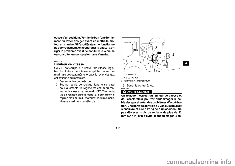 YAMAHA GRIZZLY 660 2008  Notices Demploi (in French) 4-13
4 cause d’un accident. Vérifier le bon fonctionne-
ment du levier des gaz avant de mettre le mo-
teur en marche. Si l’accélérateur ne fonctionne
pas correctement, en rechercher la cause. C