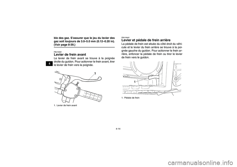 YAMAHA GRIZZLY 660 2008  Notices Demploi (in French) 4-14
4ble des gaz. S’assurer que le jeu du levier des
gaz soit toujours de 3.0–5.0 mm (0.12–0.20 in).
(Voir page 8-39.)FBU18391Levier de frein avant Le levier de frein avant se trouve à la poig