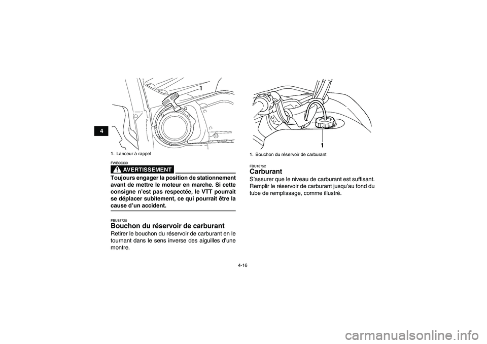 YAMAHA GRIZZLY 660 2008  Notices Demploi (in French) 4-16
4
AVERTISSEMENT
FWB00330Toujours engager la position de stationnement
avant de mettre le moteur en marche. Si cette
consigne n’est pas respectée, le VTT pourrait
se déplacer subitement, ce qu