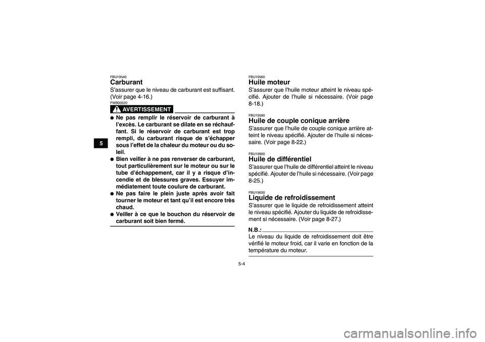 YAMAHA GRIZZLY 660 2008  Notices Demploi (in French) 5-4
5
FBU19540Carburant S’assurer que le niveau de carburant est suffisant.
(Voir page 4-16.)
AVERTISSEMENT
FWB00520Ne pas remplir le réservoir de carburant à
l’excès. Le carburant se dilate e