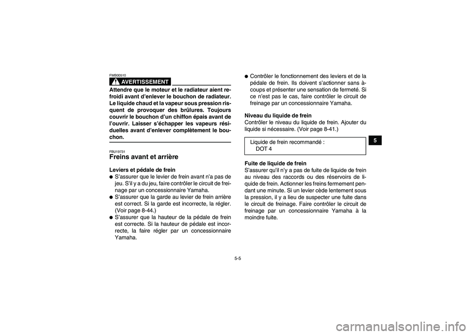 YAMAHA GRIZZLY 660 2008  Notices Demploi (in French) 5-5
5
AVERTISSEMENT
FWB00510Attendre que le moteur et le radiateur aient re-
froidi avant d’enlever le bouchon de radiateur.
Le liquide chaud et la vapeur sous pression ris-
quent de provoquer des b