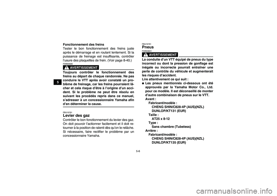 YAMAHA GRIZZLY 660 2008  Notices Demploi (in French) 5-6
5Fonctionnement des freins
Tester le bon fonctionnement des freins juste
après le démarrage et en roulant lentement. Si la
puissance de freinage est insuffisante, contrôler
l’usure des plaque