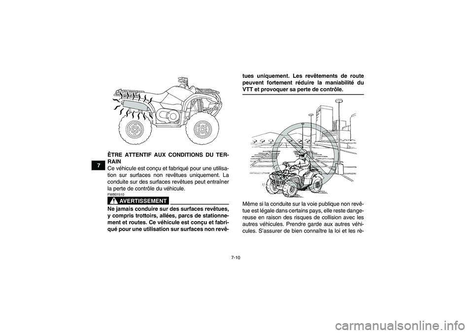 YAMAHA GRIZZLY 660 2008  Notices Demploi (in French) 7-10
7ÊTRE ATTENTIF AUX CONDITIONS DU TER-
RAIN
Ce véhicule est conçu et fabriqué pour une utilisa-
tion sur surfaces non revêtues uniquement. La
conduite sur des surfaces revêtues peut entraîn