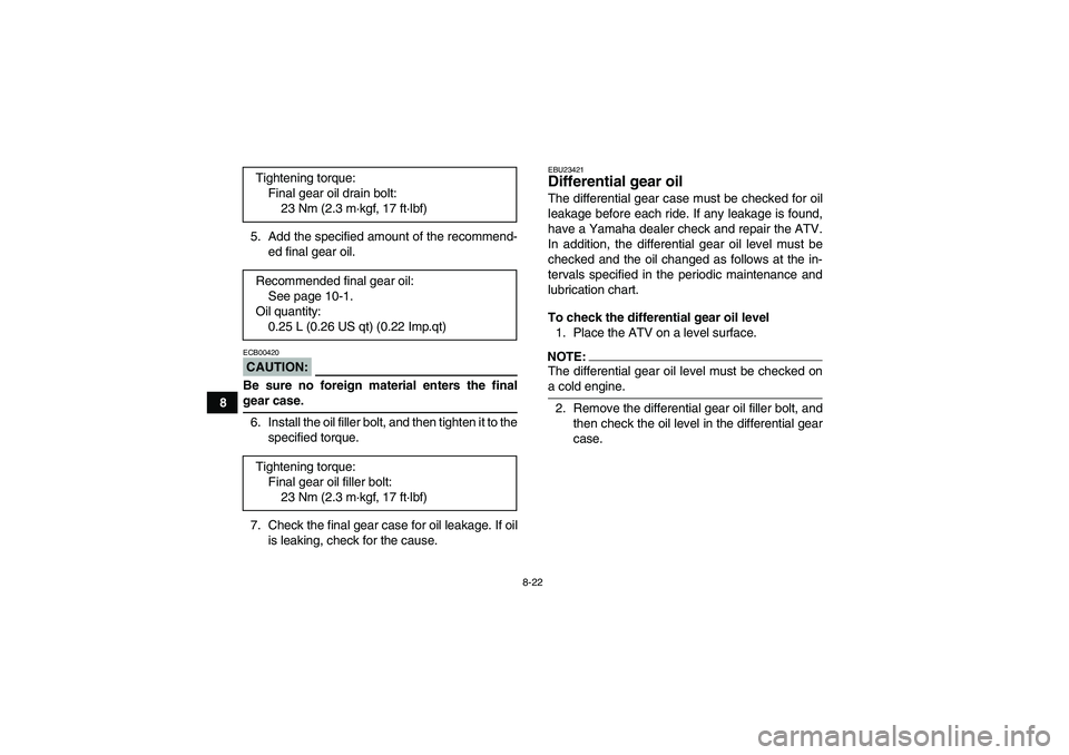YAMAHA GRIZZLY 660 2007  Owners Manual 8-22
85. Add the specified amount of the recommend-
ed final gear oil.
CAUTION:ECB00420Be sure no foreign material enters the finalgear case.
6. Install the oil filler bolt, and then tighten it to the