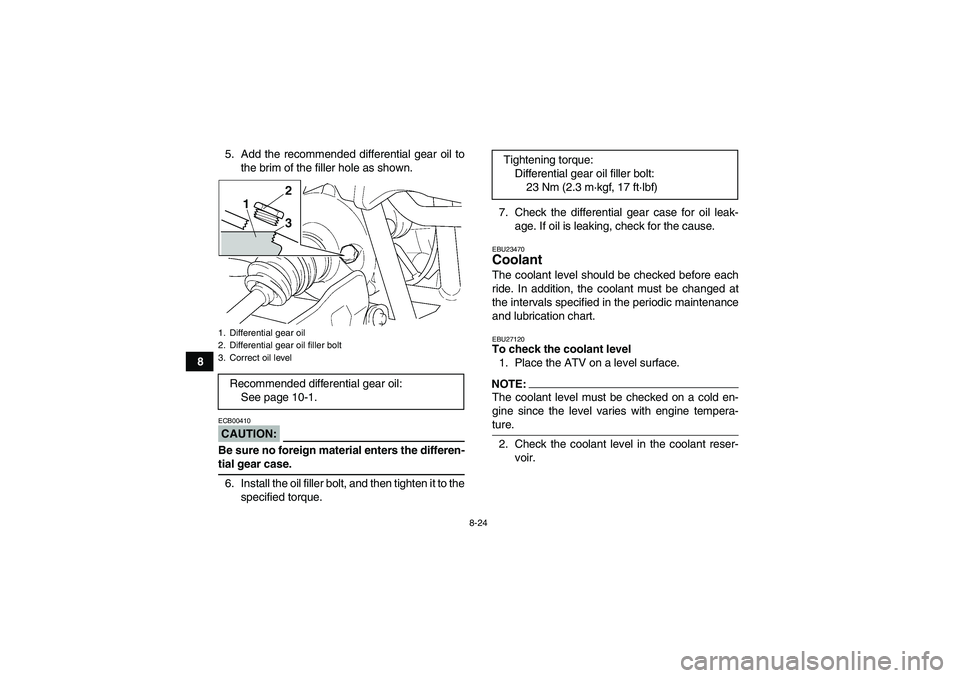 YAMAHA GRIZZLY 660 2007 User Guide 8-24
85. Add the recommended differential gear oil to
the brim of the filler hole as shown.
CAUTION:ECB00410Be sure no foreign material enters the differen-tial gear case.
6. Install the oil filler bo