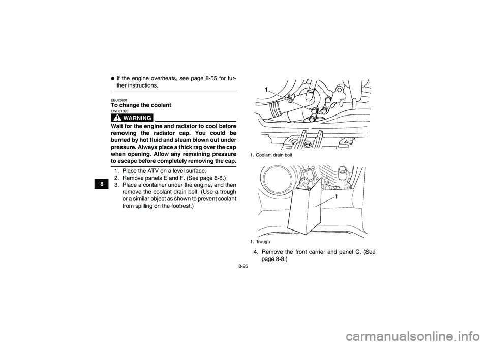 YAMAHA GRIZZLY 660 2007  Owners Manual 8-26
8
If the engine overheats, see page 8-55 for fur-ther instructions.EBU23601To change the coolant
WARNING
EWB01890Wait for the engine and radiator to cool before
removing the radiator cap. You co