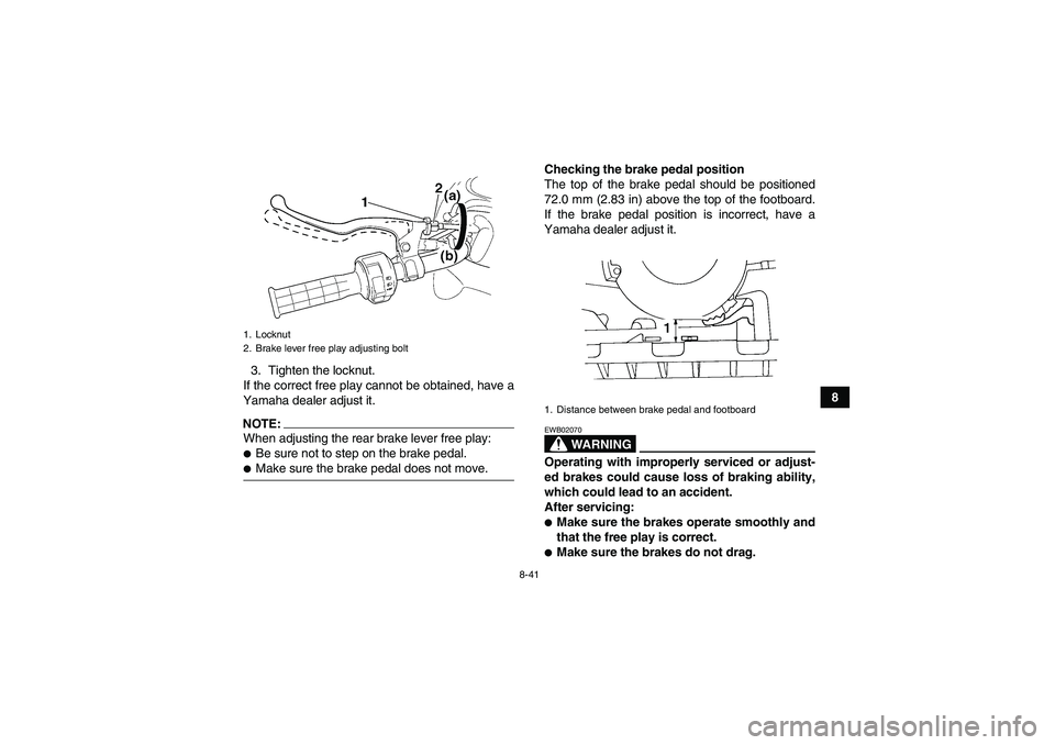 YAMAHA GRIZZLY 660 2007  Owners Manual 8-41
8 3. Tighten the locknut.
If the correct free play cannot be obtained, have a
Yamaha dealer adjust it.
NOTE:When adjusting the rear brake lever free play:Be sure not to step on the brake pedal.