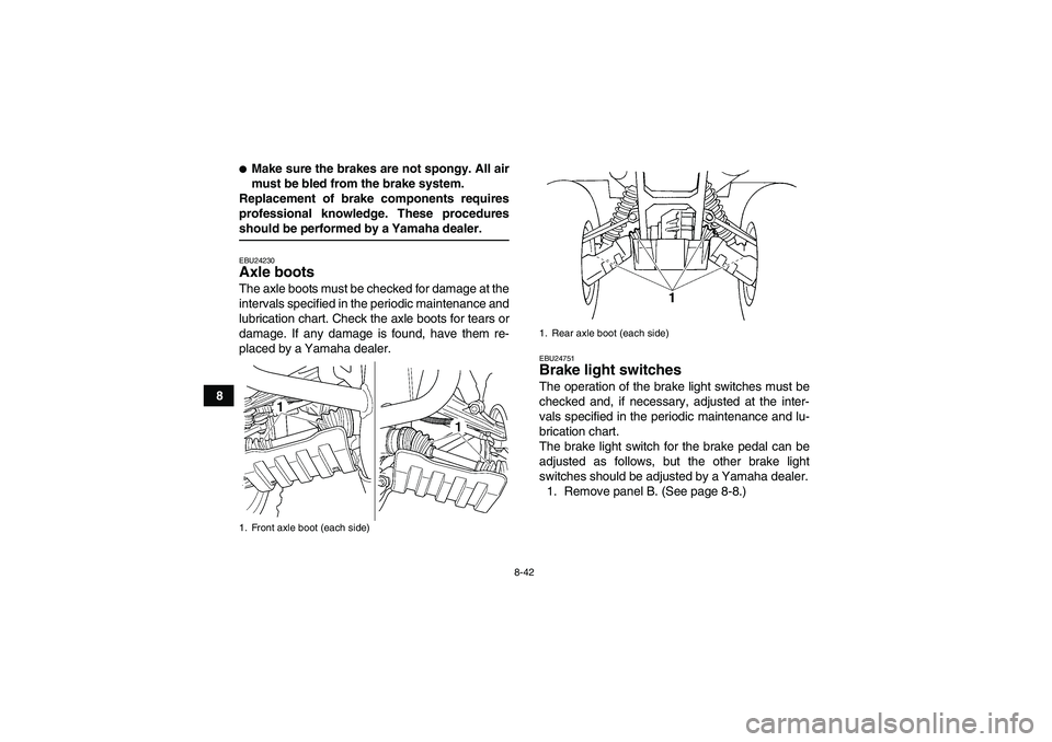 YAMAHA GRIZZLY 660 2007  Owners Manual 8-42
8
Make sure the brakes are not spongy. All air
must be bled from the brake system.
Replacement of brake components requires
professional knowledge. These proceduresshould be performed by a Yamah