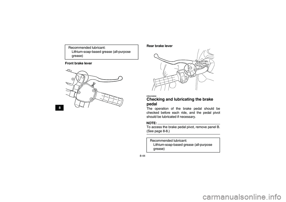 YAMAHA GRIZZLY 660 2007  Owners Manual 8-44
8Front brake leverRear brake lever
EBU24950Checking and lubricating the brake 
pedal The operation of the brake pedal should be
checked before each ride, and the pedal pivot
should be lubricated 