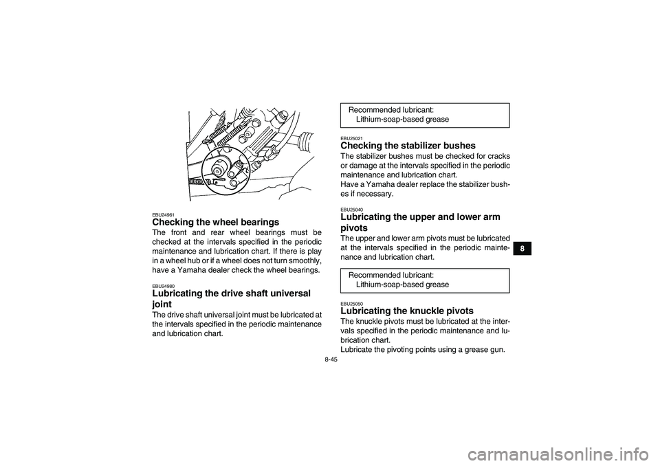 YAMAHA GRIZZLY 660 2007  Owners Manual 8-45
8
EBU24961Checking the wheel bearings The front and rear wheel bearings must be
checked at the intervals specified in the periodic
maintenance and lubrication chart. If there is play
in a wheel h