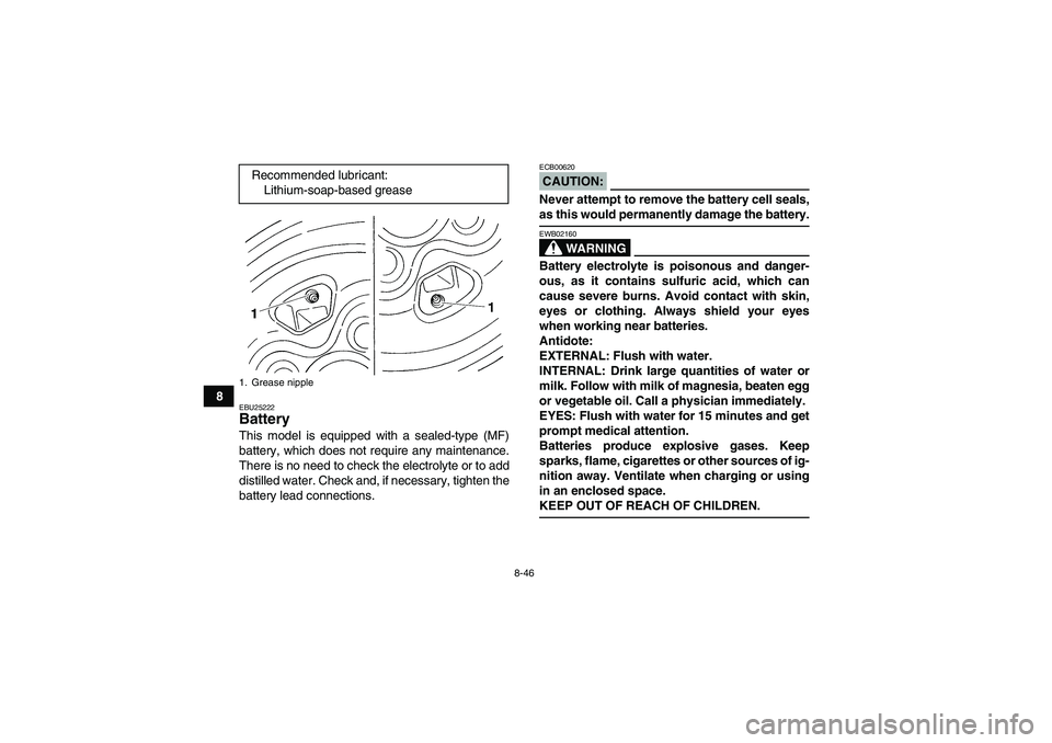 YAMAHA GRIZZLY 660 2007  Owners Manual 8-46
8
EBU25222Battery This model is equipped with a sealed-type (MF)
battery, which does not require any maintenance.
There is no need to check the electrolyte or to add
distilled water. Check and, i