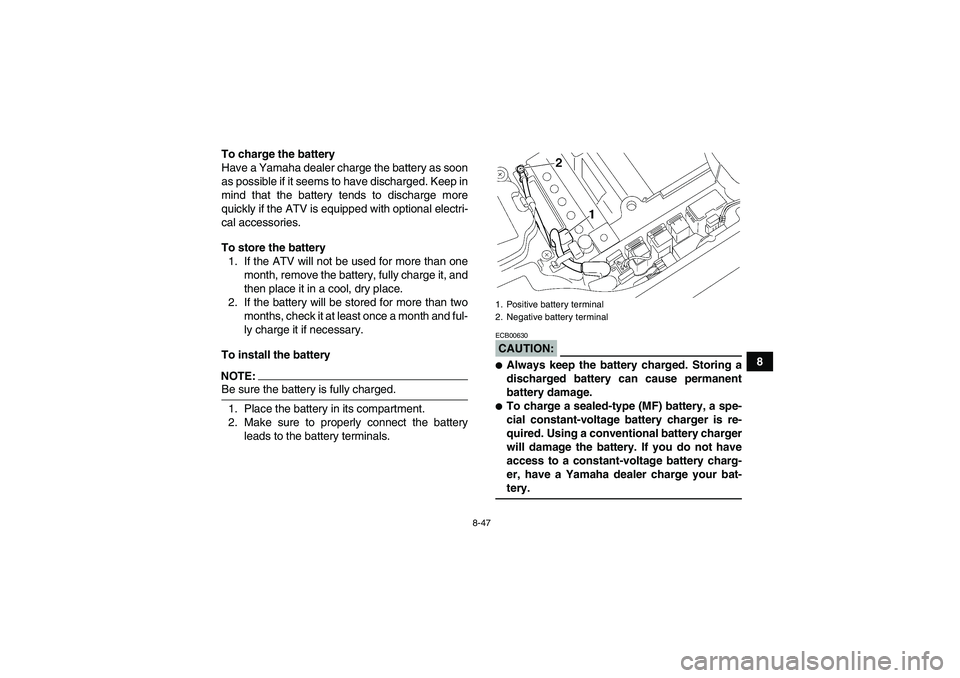 YAMAHA GRIZZLY 660 2007  Owners Manual 8-47
8 To charge the battery
Have a Yamaha dealer charge the battery as soon
as possible if it seems to have discharged. Keep in
mind that the battery tends to discharge more
quickly if the ATV is equ