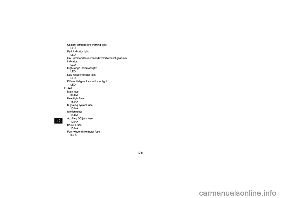 YAMAHA GRIZZLY 660 2007 Owners Manual 10-5
10
Coolant temperature warning light:
LED
Park indicator light:
LED
On-Command four-wheel-drive/differential gear lock
indicator:
LCD
High-range indicator light:
LED
Low-range indicator light:
L YAMAHA GRIZZLY 660 2007 Owners Manual 10-5
10
Coolant temperature warning light:
LED
Park indicator light:
LED
On-Command four-wheel-drive/differential gear lock
indicator:
LCD
High-range indicator light:
LED
Low-range indicator light:
L
