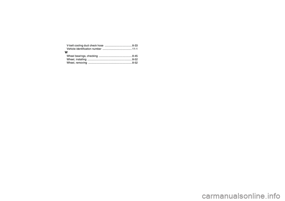 YAMAHA GRIZZLY 660 2007  Owners Manual V-belt cooling duct check hose  .................................... 8-33
Vehicle identification number  ....................................... 11-1WWheel bearings, checking  ........................