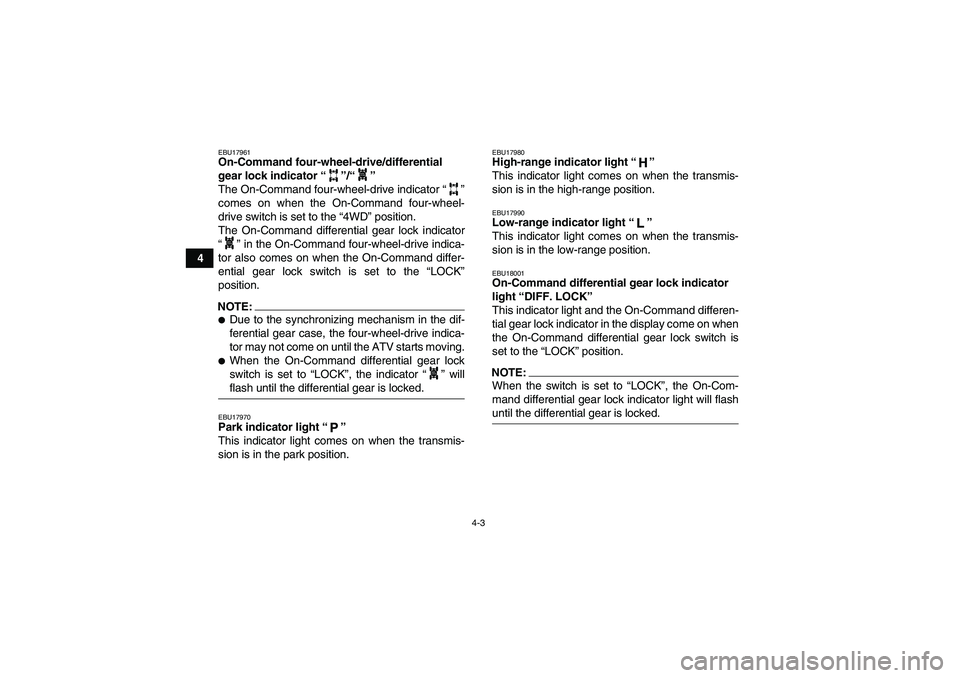 YAMAHA GRIZZLY 660 2007  Owners Manual 4-3
4
EBU17961On-Command four-wheel-drive/differential 
gear lock indicator “”/“” 
The On-Command four-wheel-drive indicator “”
comes on when the On-Command four-wheel-
drive switch is set