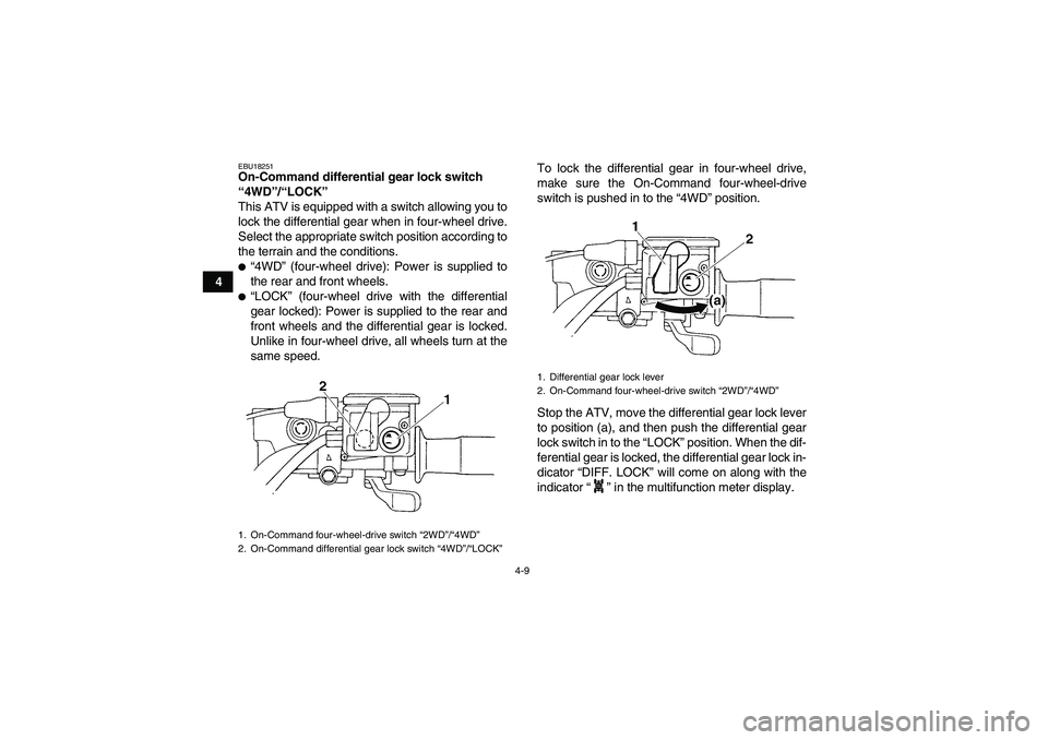 YAMAHA GRIZZLY 660 2007 Owners Guide 4-9
4
EBU18251On-Command differential gear lock switch 
“4WD”/“LOCK” 
This ATV is equipped with a switch allowing you to
lock the differential gear when in four-wheel drive.
Select the appropr