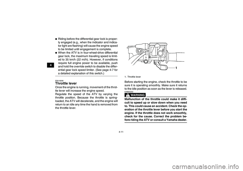 YAMAHA GRIZZLY 660 2007  Owners Manual 4-11
4
Riding before the differential gear lock is proper-
ly engaged (e.g., when the indicator and indica-
tor light are flashing) will cause the engine speed
to be limited until engagement is compl