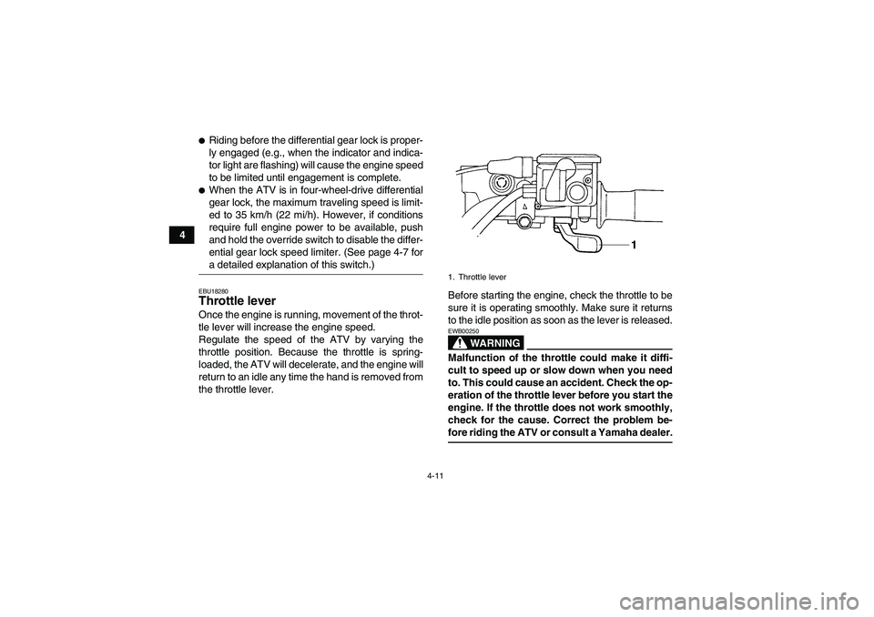 YAMAHA GRIZZLY 660 2007 Owners Guide 4-11
4
Riding before the differential gear lock is proper-
ly engaged (e.g., when the indicator and indica-
tor light are flashing) will cause the engine speed
to be limited until engagement is compl