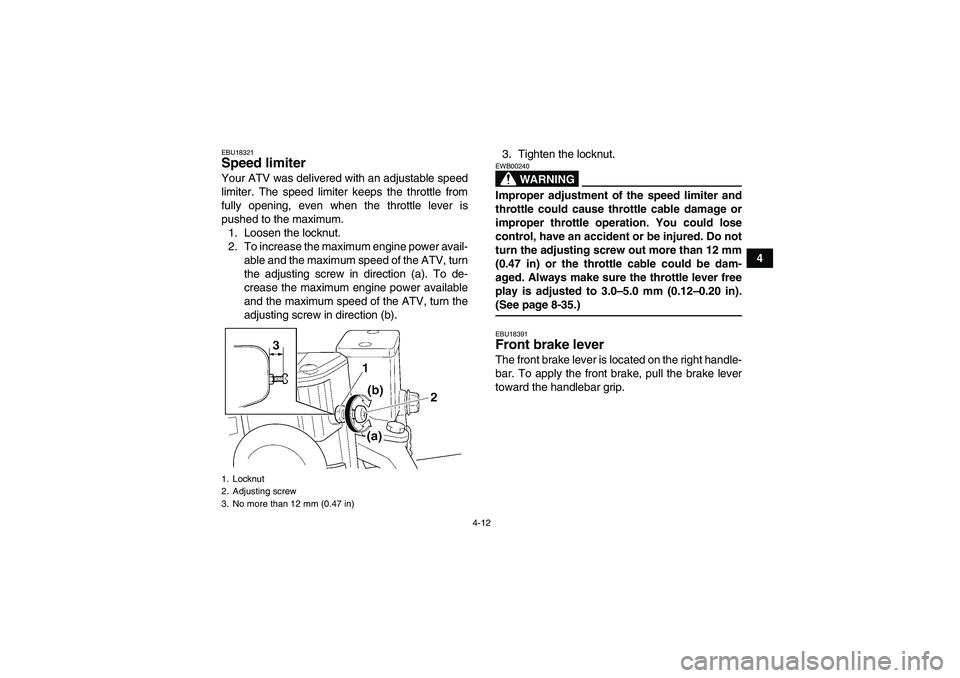 YAMAHA GRIZZLY 660 2007 Owners Guide 4-12
4
EBU18321Speed limiter Your ATV was delivered with an adjustable speed
limiter. The speed limiter keeps the throttle from
fully opening, even when the throttle lever is
pushed to the maximum.
1.